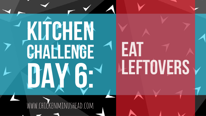 Kitchen Challenge Day 6: Eat Leftovers – Chicken Minus Head